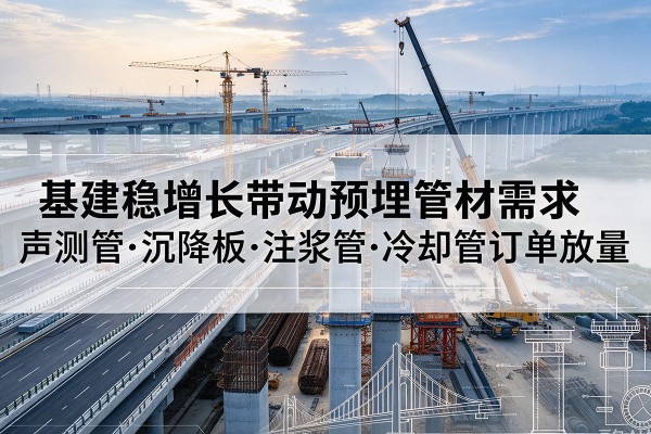 宁夏基建稳增长带动预埋监测管材需求，声测管、沉降板、注浆管订单持续放量